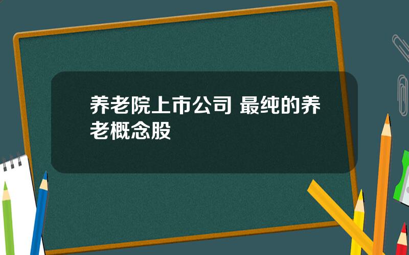 养老院上市公司 最纯的养老概念股